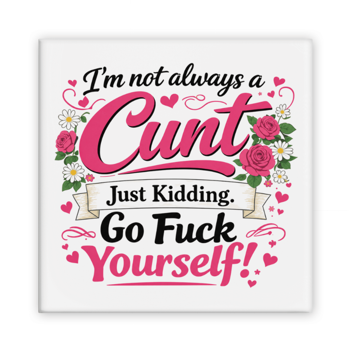 I'm Not Always A Cunt Just Kidding Go Fuck Yourself! Magnet