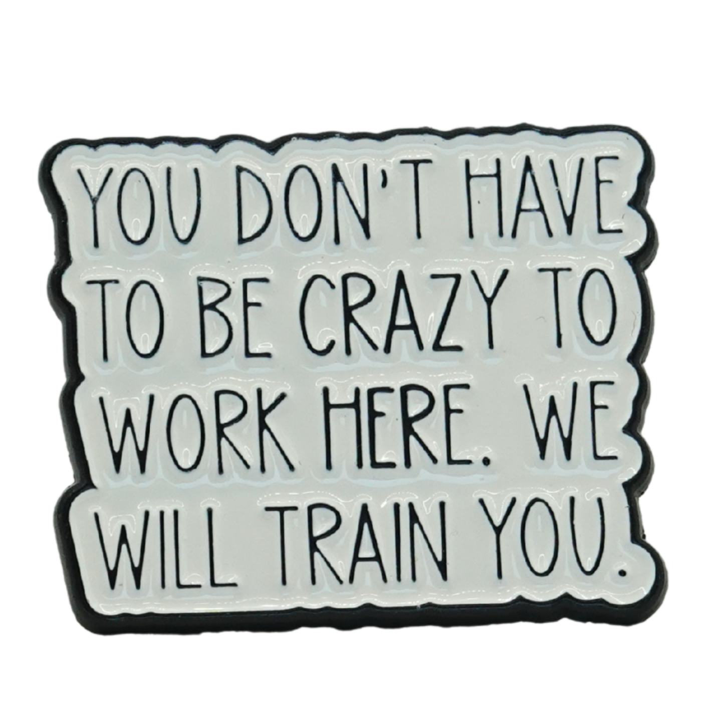You Don't Have To Be Crazy To Work Here Enamel Pin