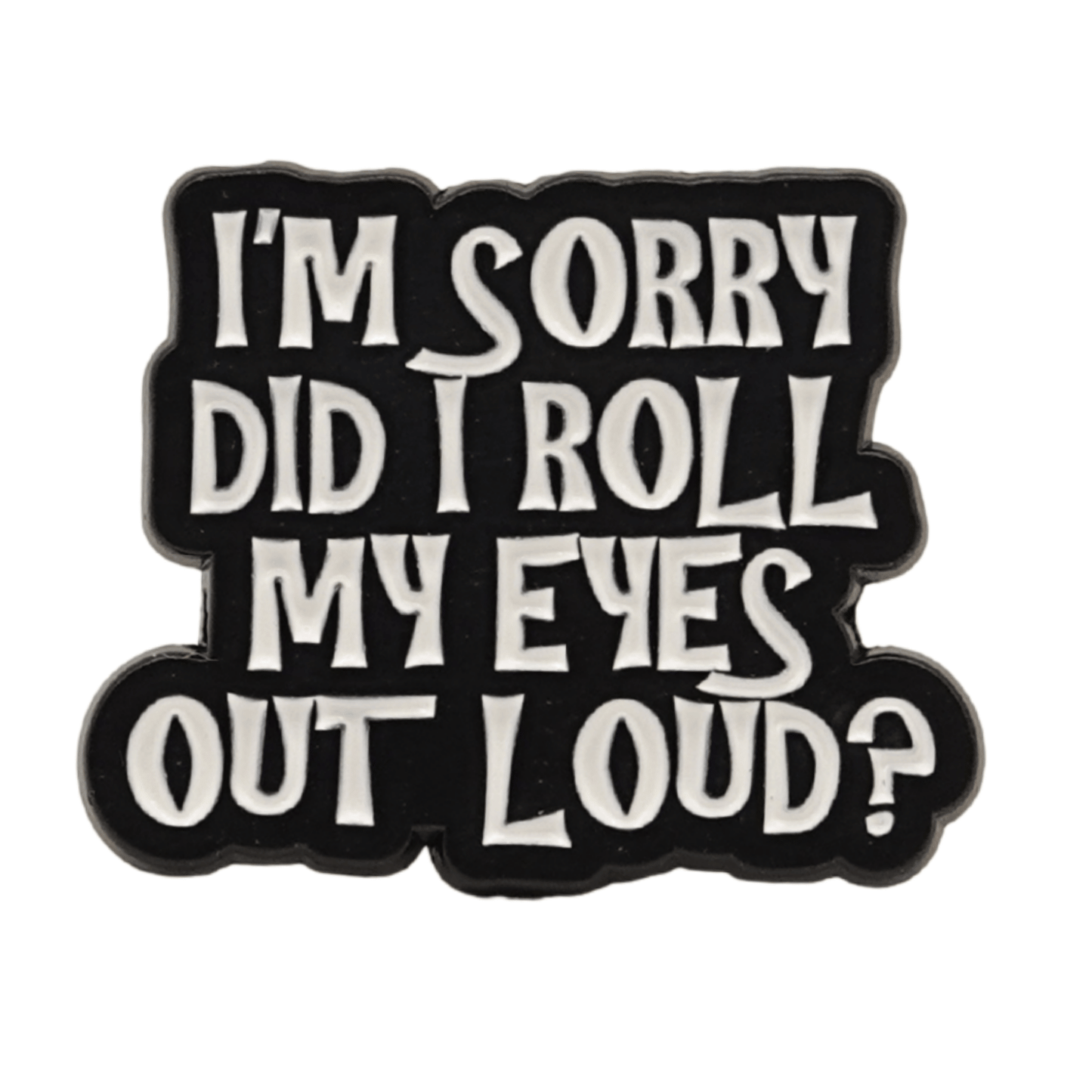 I'm Sorry Did I Roll My Eyes Out Loud? Enamel Pin