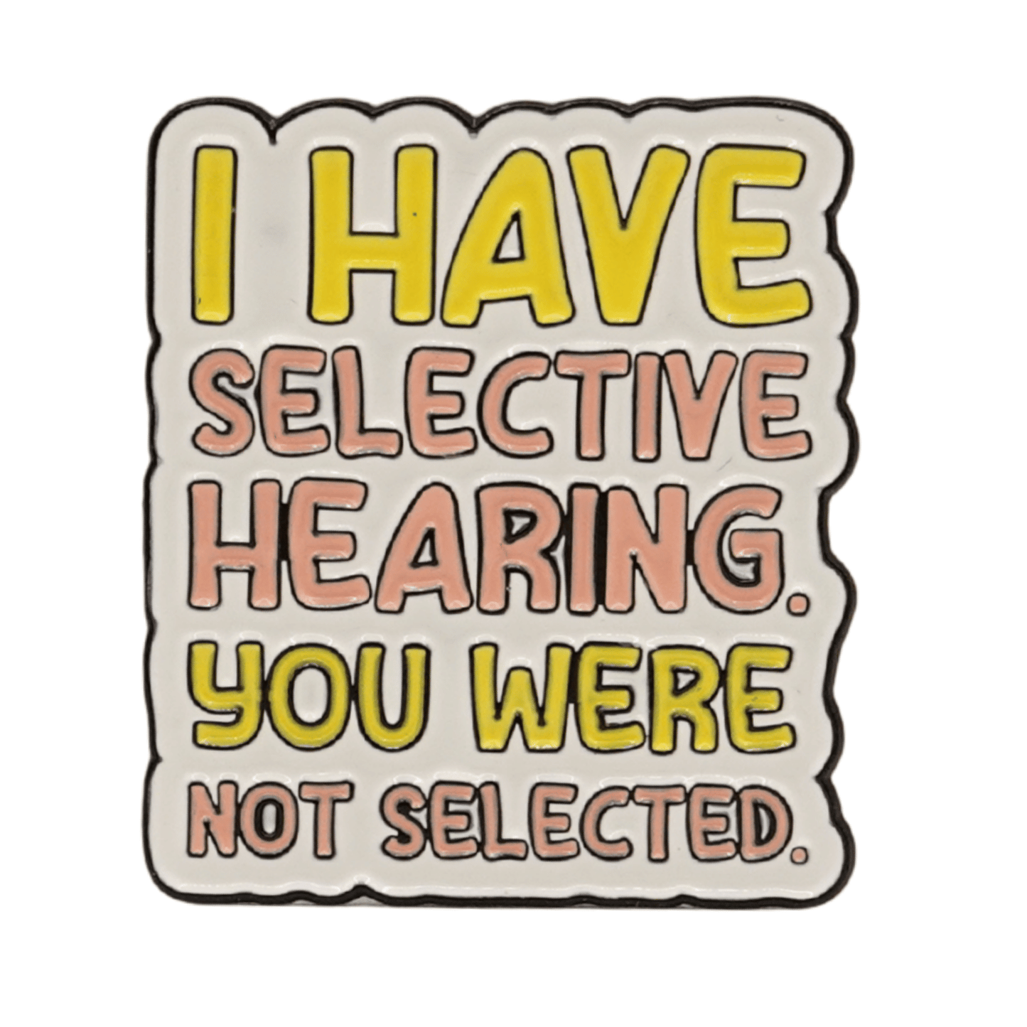 I Have Selective Hearing You Were Not Selected Enamel Pin