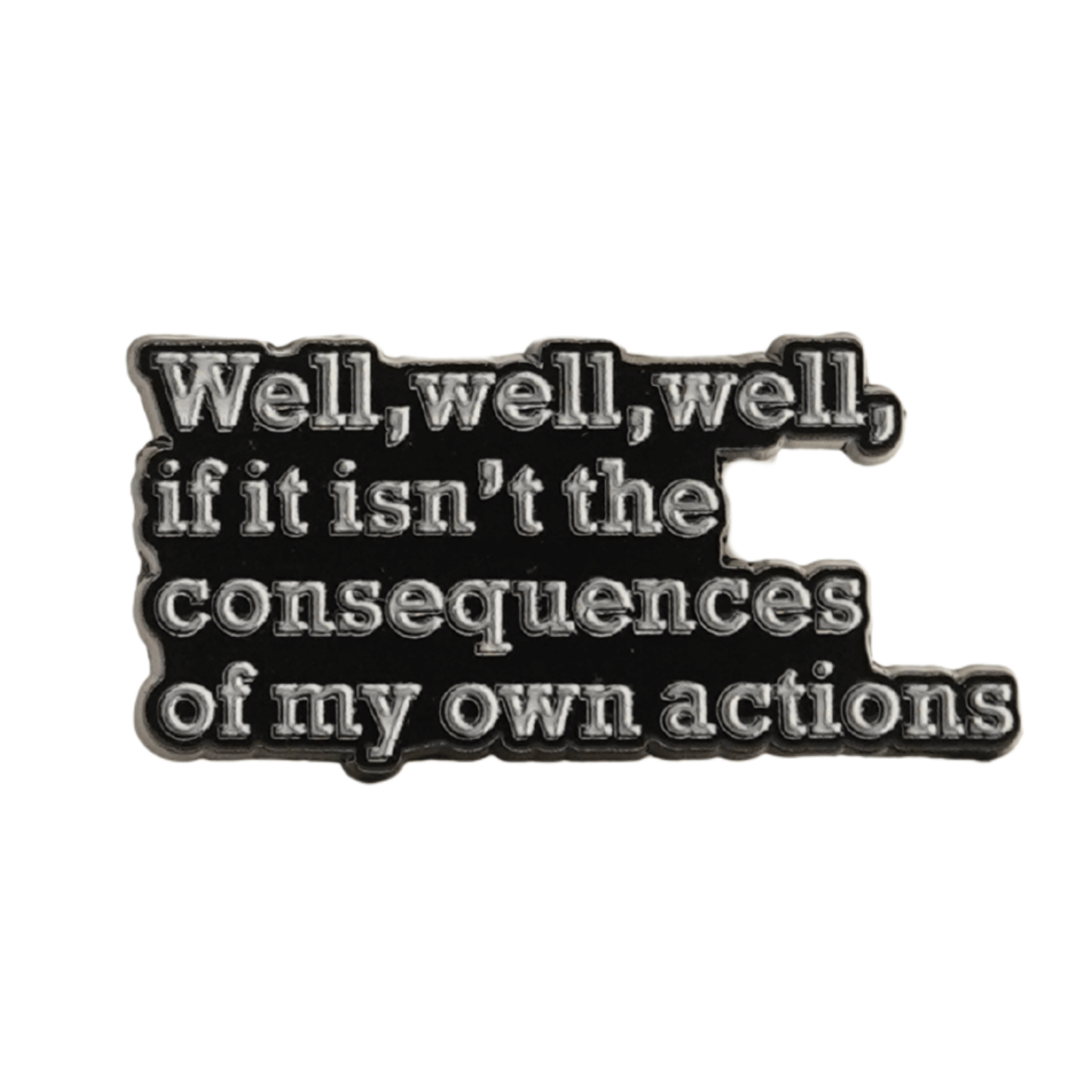 Well Well Well If It Isn't The Consequences Of My Own Actions Enamel Pin