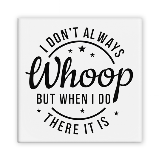 I Don't Always Whoop, But When I Do, There It Is Magnet