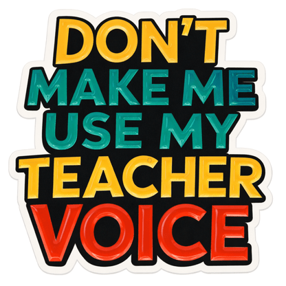 Don't Make Me Use My Teacher Voice Sticker