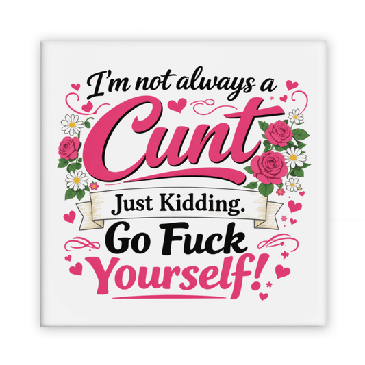 I'm Not Always A Cunt Just Kidding Go Fuck Yourself! Magnet