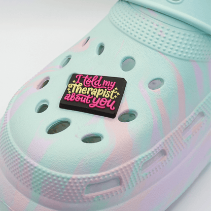 I Told My Therapist About You Croc Charm