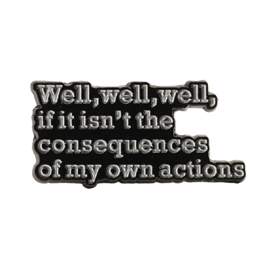 Well Well Well If It Isn't The Consequences Of My Own Actions Enamel Pin