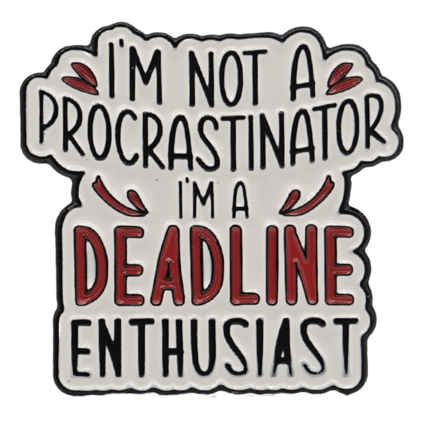 I'm Not a Procrastinator I'm a Deadline Enthusiast