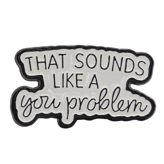 That Sounds Like A You Problem