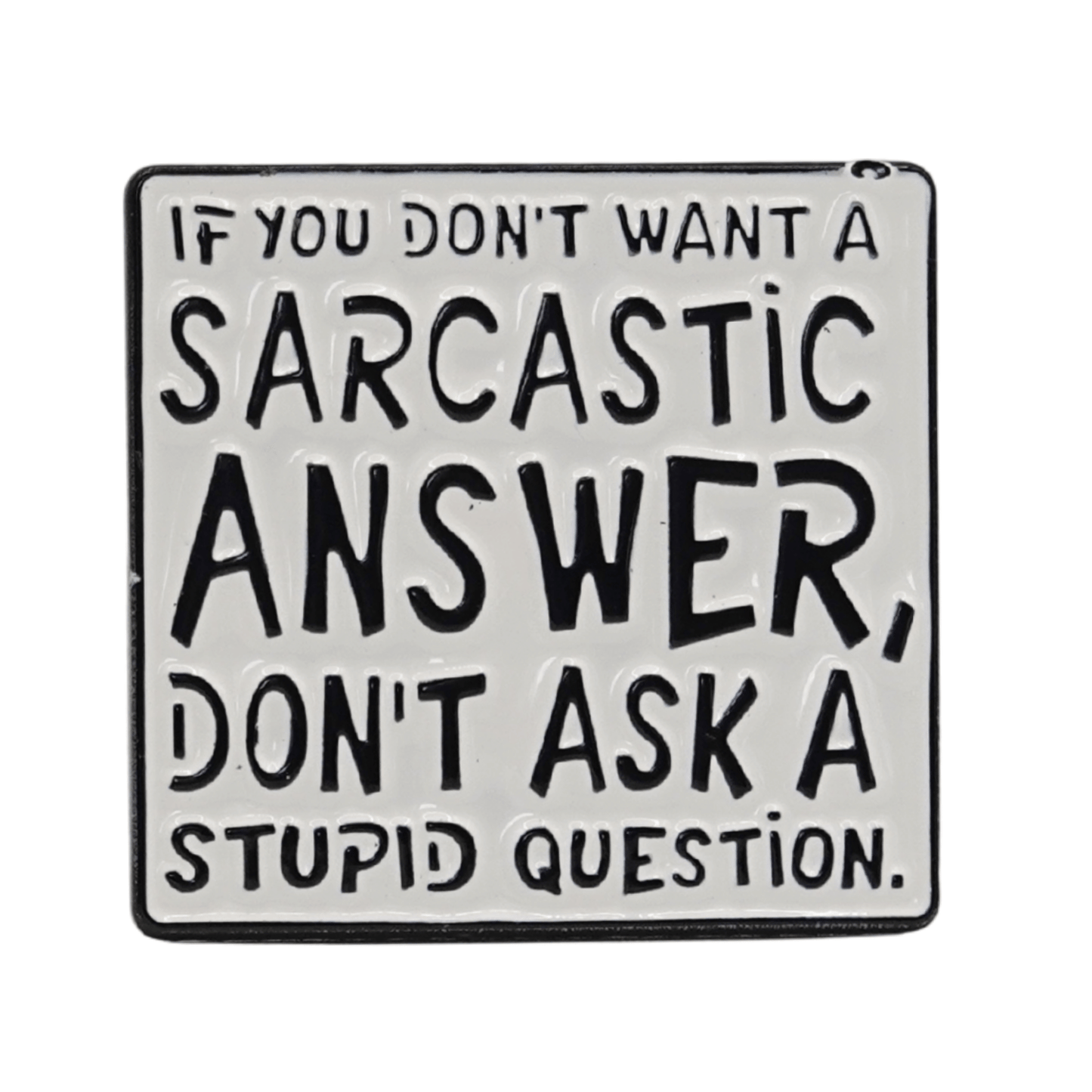 If You Don't Want A Sarcastic Answer, Don't Ask A Stupid Question Enamel Pin