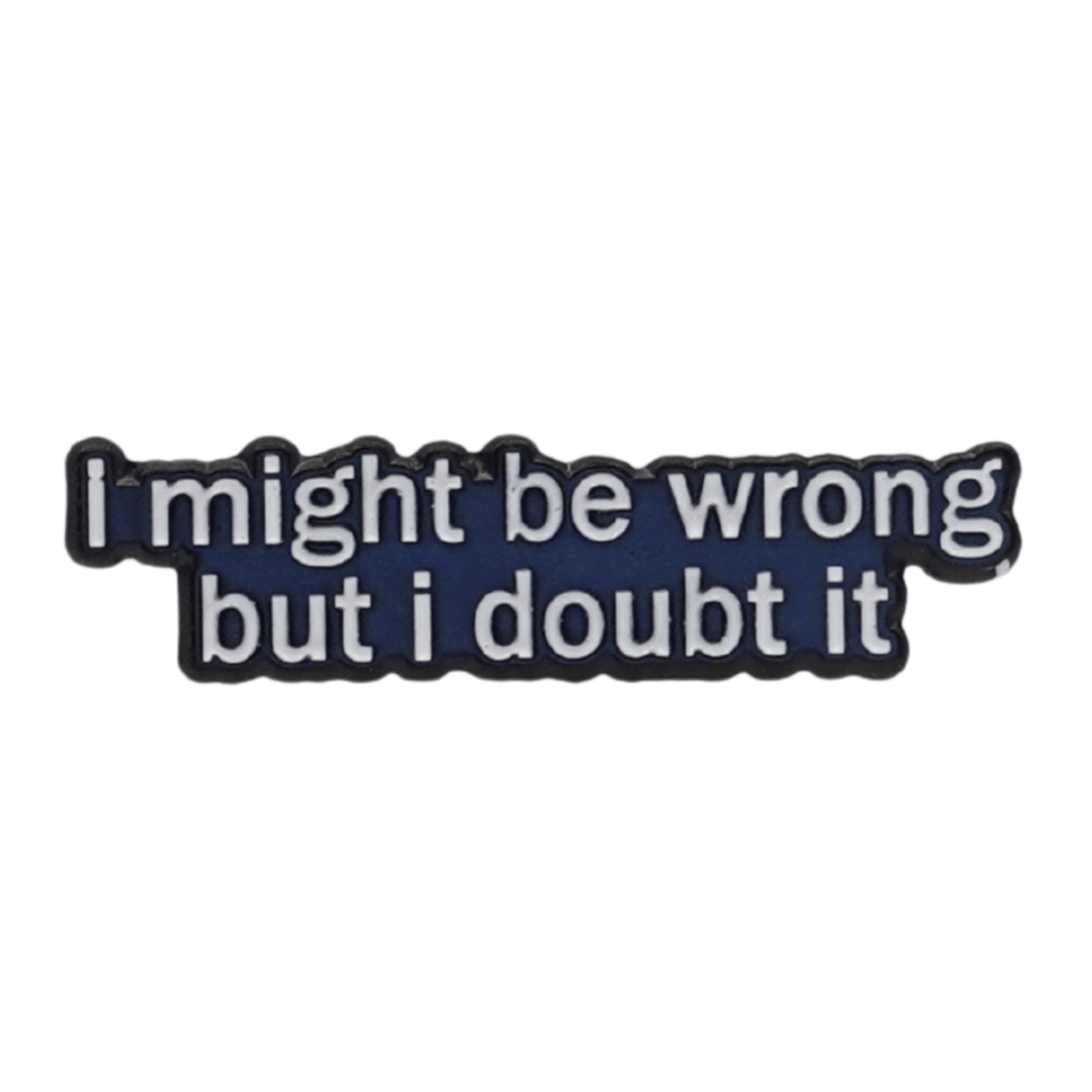 I Might Be Wrong But I Doubt It Petite Enamel Pin
