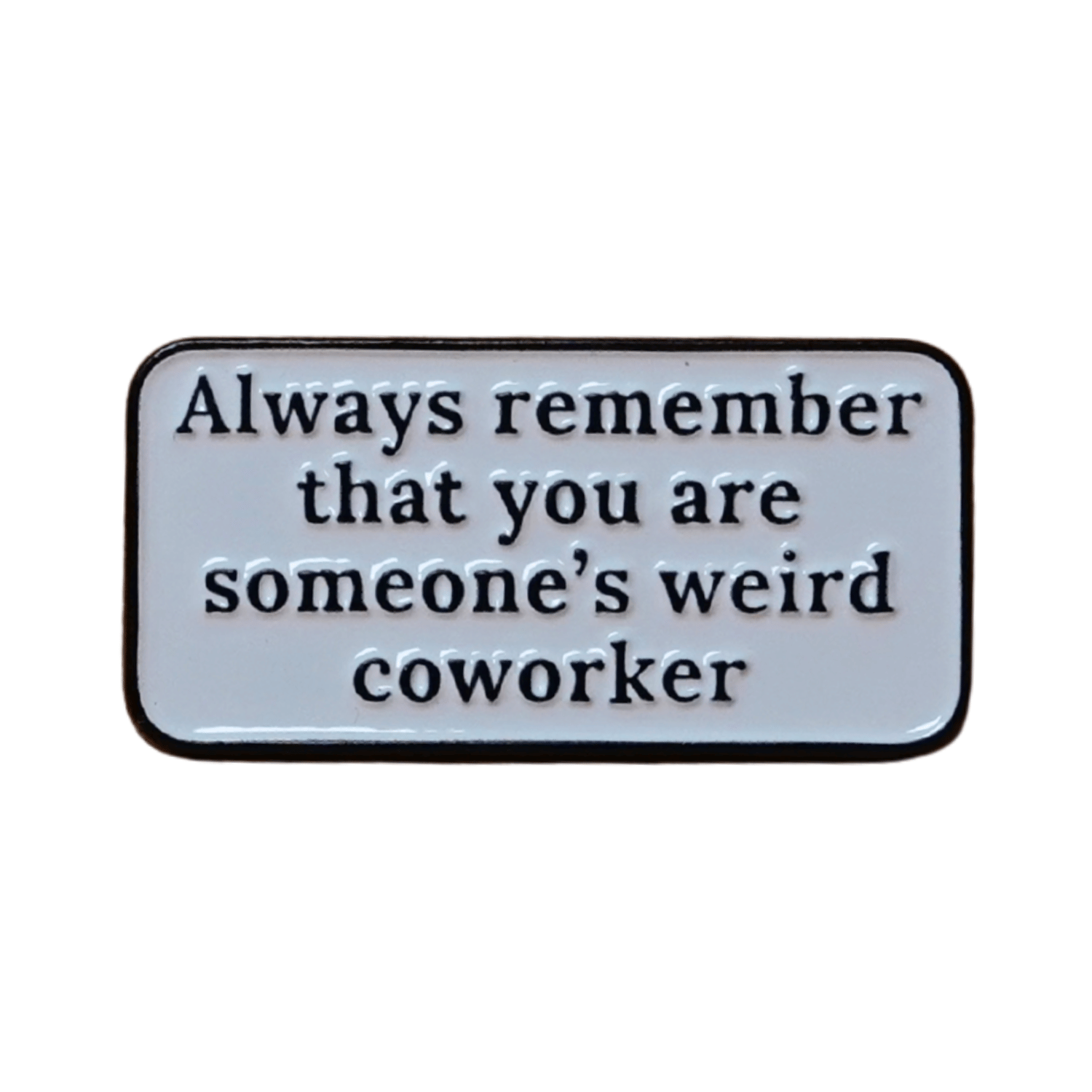 Rectangular enamel pin with the quote “Always remember that you are someone’s weird coworker” in black text on a white background.
