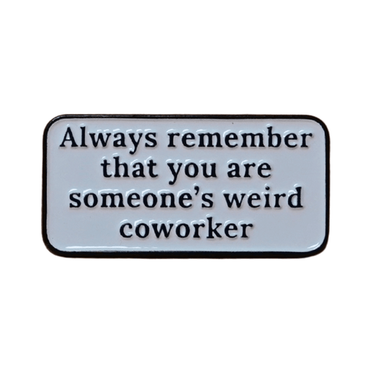 Rectangular enamel pin with the quote “Always remember that you are someone’s weird coworker” in black text on a white background.