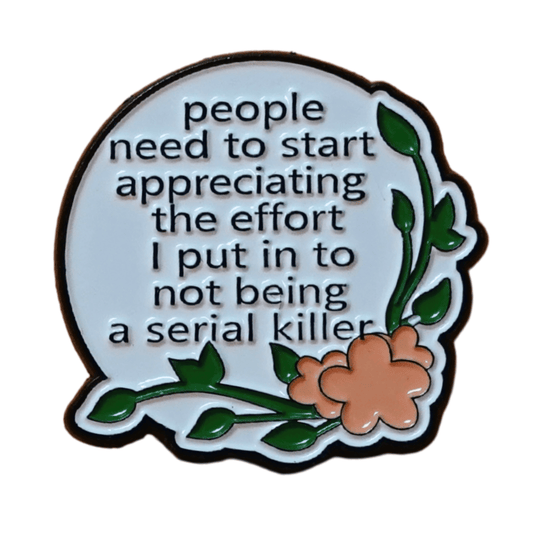 Funny dark humor enamel pin with floral design reading “People need to start appreciating the effort I put in to not being a serial killer,” sarcastic lapel pin gift.