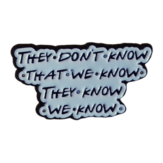 Funny sarcastic enamel pin with Friends quote saying they don’t know that we know they know we know